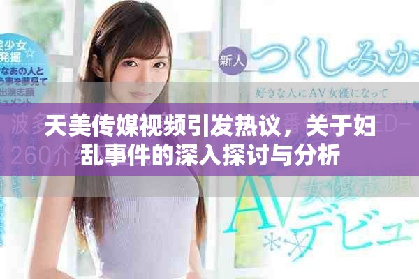 天美傳媒視頻引發(fā)熱議，關(guān)于婦亂事件的深入探討與分析