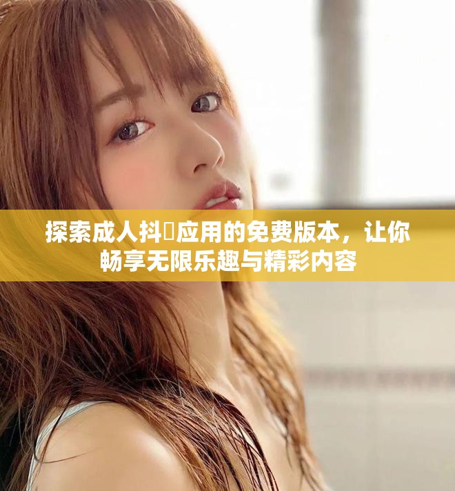 探索成人抖抈應(yīng)用的免費版本，讓你暢享無限樂趣與精彩內(nèi)容