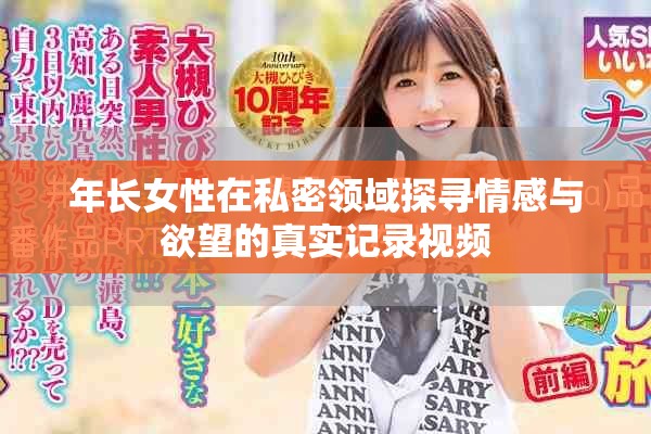 年長女性在私密領(lǐng)域探尋情感與欲望的真實(shí)記錄視頻