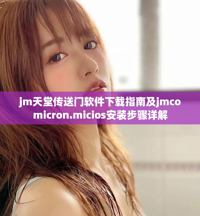 jm天堂傳送門軟件下載指南及jmcomicron.micios安裝步驟詳解