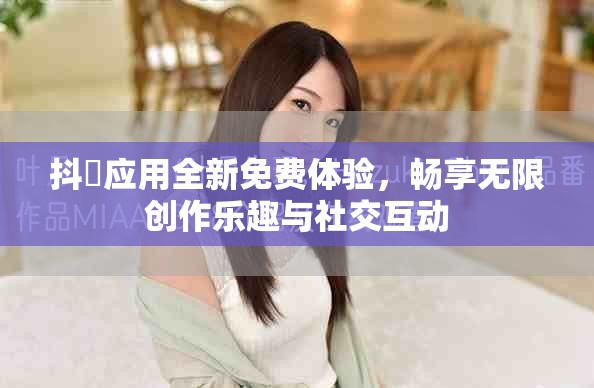 抖抈應(yīng)用全新免費(fèi)體驗(yàn)，暢享無(wú)限創(chuàng)作樂(lè)趣與社交互動(dòng)