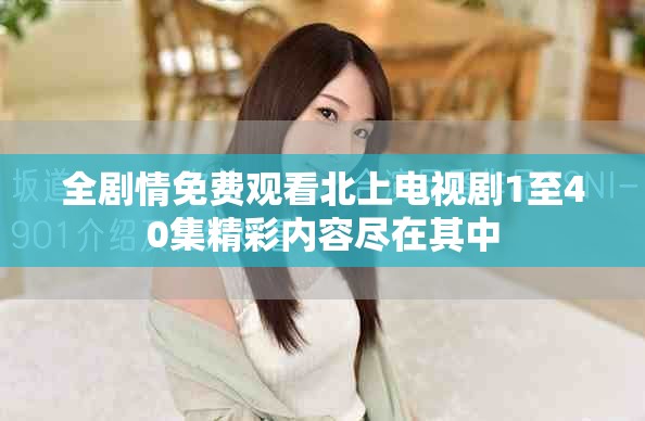 全劇情免費觀看北上電視劇1至40集精彩內(nèi)容盡在其中