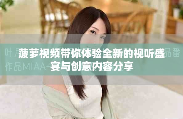 菠蘿視頻帶你體驗全新的視聽盛宴與創(chuàng)意內(nèi)容分享