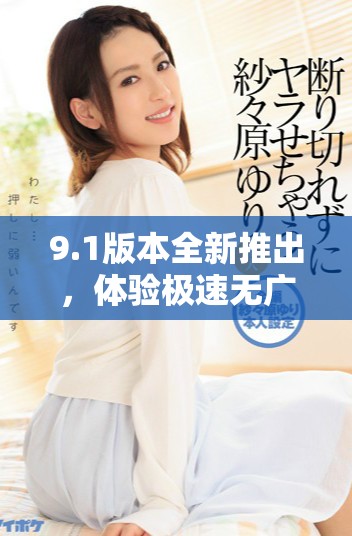 9.1版本全新推出，體驗(yàn)極速無(wú)廣告的免費(fèi)服務(wù)