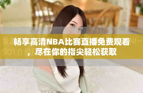 暢享高清NBA比賽直播免費觀看，盡在你的指尖輕松獲取
