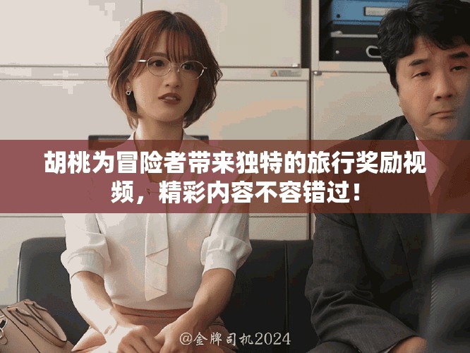胡桃為冒險者帶來獨特的旅行獎勵視頻，精彩內(nèi)容不容錯過！