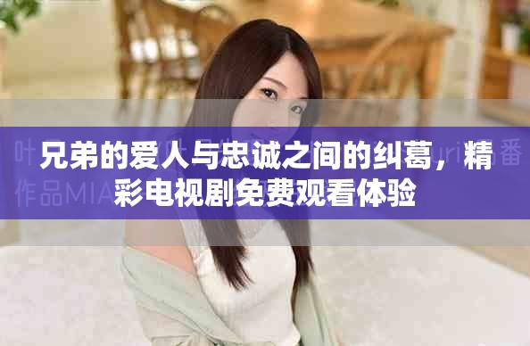 兄弟的愛人與忠誠之間的糾葛，精彩電視劇免費(fèi)觀看體驗(yàn)
