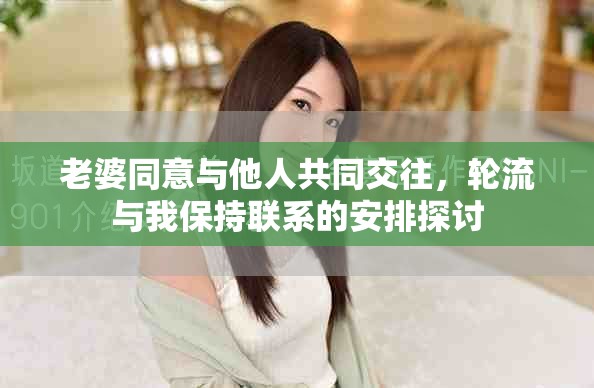 老婆同意與他人共同交往，輪流與我保持聯(lián)系的安排探討