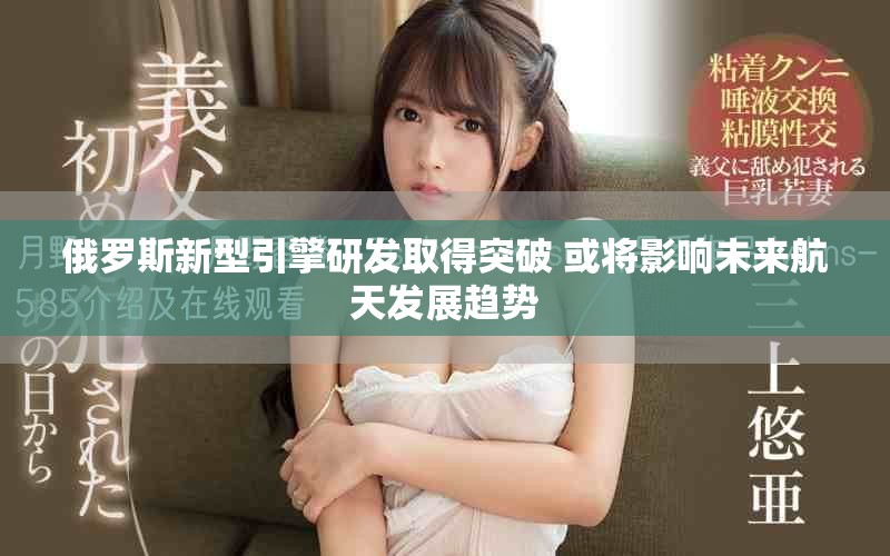 俄羅斯新型引擎研發(fā)取得突破 或?qū)⒂绊懳磥砗教彀l(fā)展趨勢