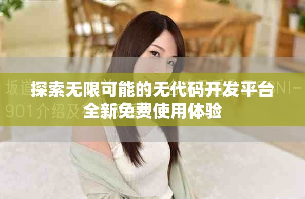 探索無限可能的無代碼開發(fā)平臺(tái)全新免費(fèi)使用體驗(yàn)
