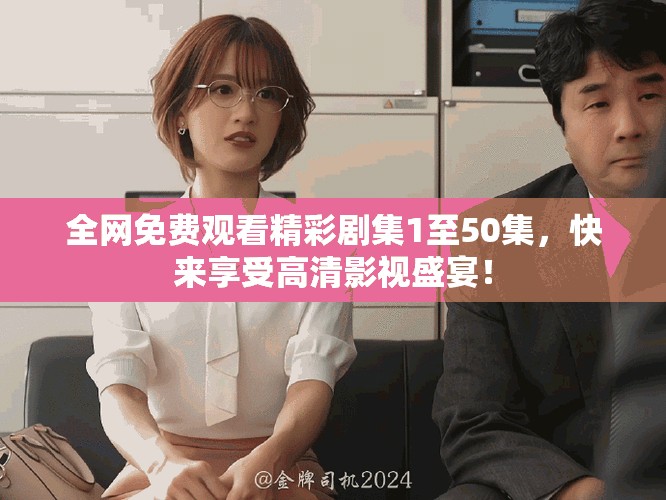 全網(wǎng)免費(fèi)觀看精彩劇集1至50集，快來享受高清影視盛宴！
