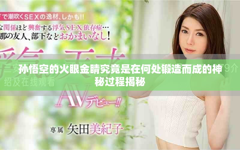 孫悟空的火眼金睛究竟是在何處鍛造而成的神秘過程揭秘