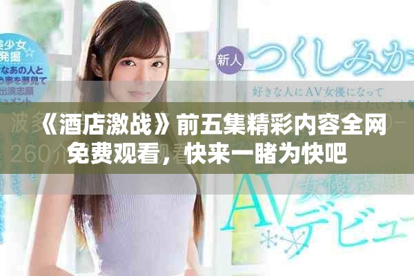 《酒店激戰(zhàn)》前五集精彩內(nèi)容全網(wǎng)免費觀看，快來一睹為快吧