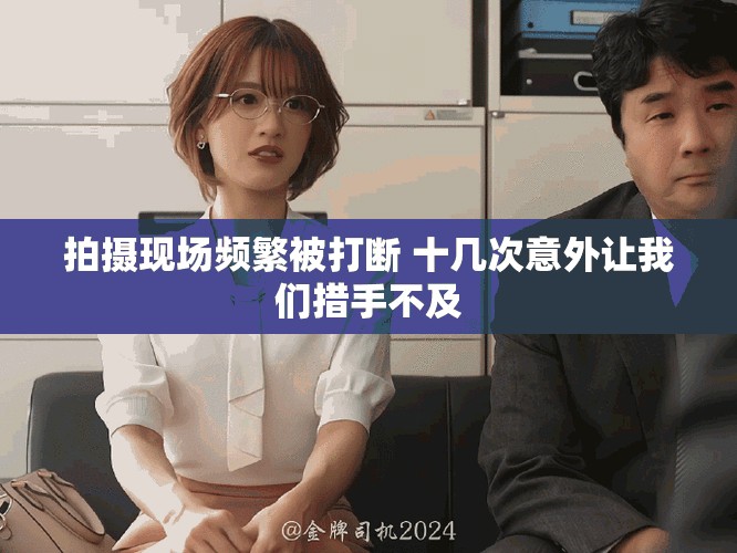 拍攝現(xiàn)場頻繁被打斷 十幾次意外讓我們措手不及