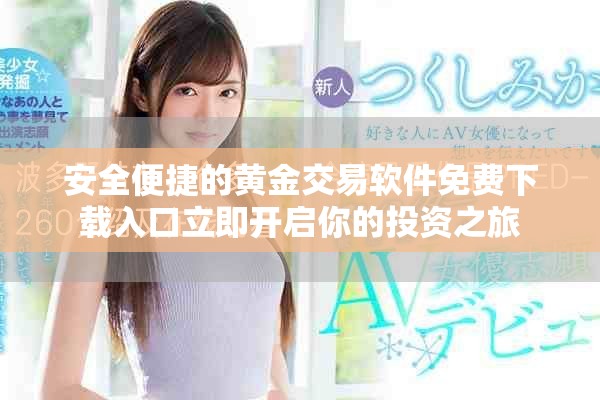 安全便捷的黃金交易軟件免費(fèi)下載入口立即開(kāi)啟你的投資之旅
