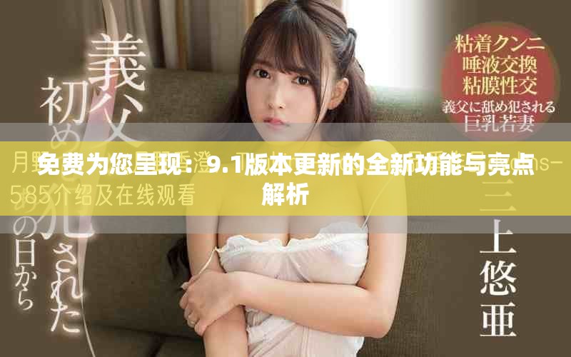 免費(fèi)為您呈現(xiàn)：9.1版本更新的全新功能與亮點(diǎn)解析