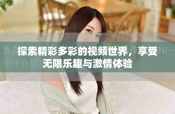 探索精彩多彩的視頻世界，享受無限樂趣與激情體驗