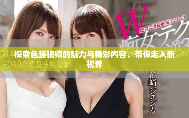 探索色蜂視頻的魅力與精彩內(nèi)容，帶你走入新視界