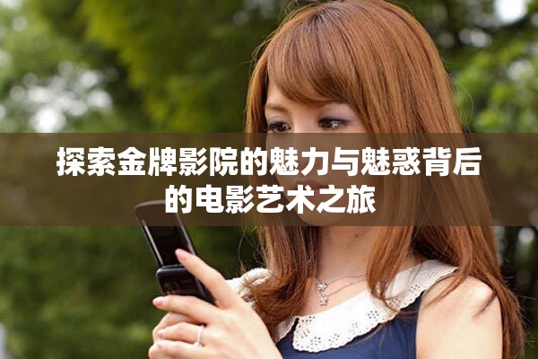 探索金牌影院的魅力與魅惑背后的電影藝術(shù)之旅
