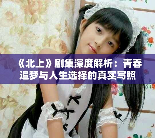 《北上》劇集深度解析：青春追夢與人生選擇的真實寫照