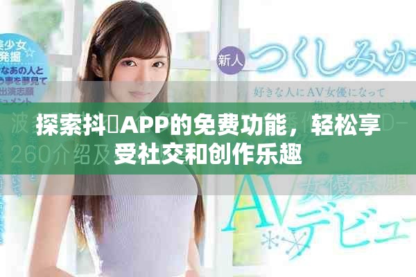 探索抖抈APP的免費功能，輕松享受社交和創(chuàng)作樂趣