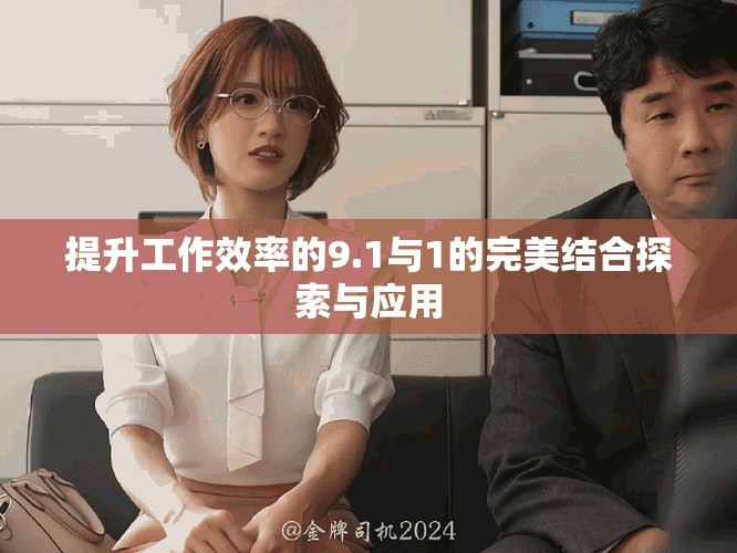 提升工作效率的9.1與1的完美結(jié)合探索與應用