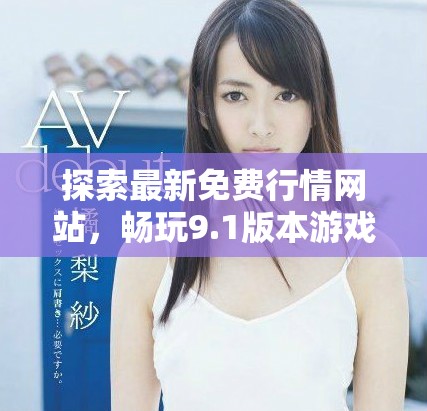 探索最新免費(fèi)行情網(wǎng)站，暢玩9.1版本游戲精彩內(nèi)容一覽