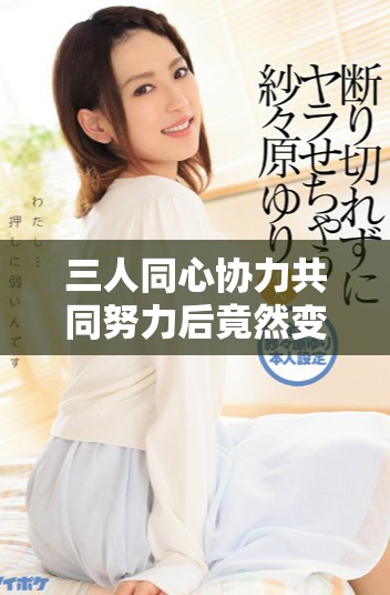 三人同心協(xié)力共同努力后竟然變得如此無(wú)力