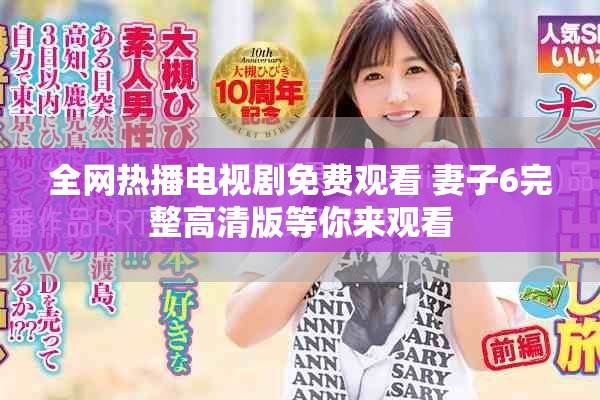 全網(wǎng)熱播電視劇免費觀看 妻子6完整高清版等你來觀看