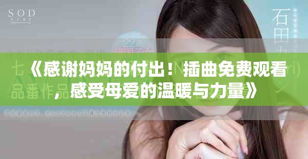 《感謝媽媽的付出！插曲免費觀看，感受母愛的溫暖與力量》