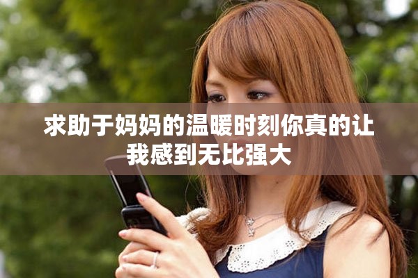 求助于媽媽的溫暖時(shí)刻你真的讓我感到無比強(qiáng)大