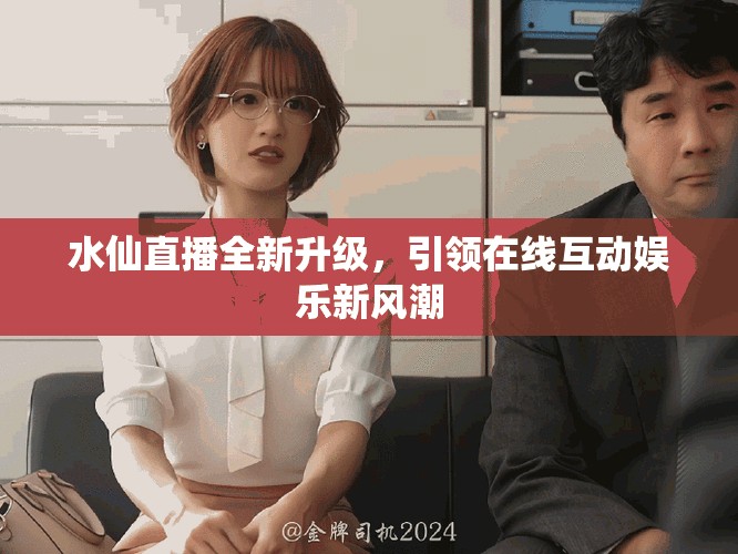 水仙直播全新升級，引領在線互動娛樂新風潮