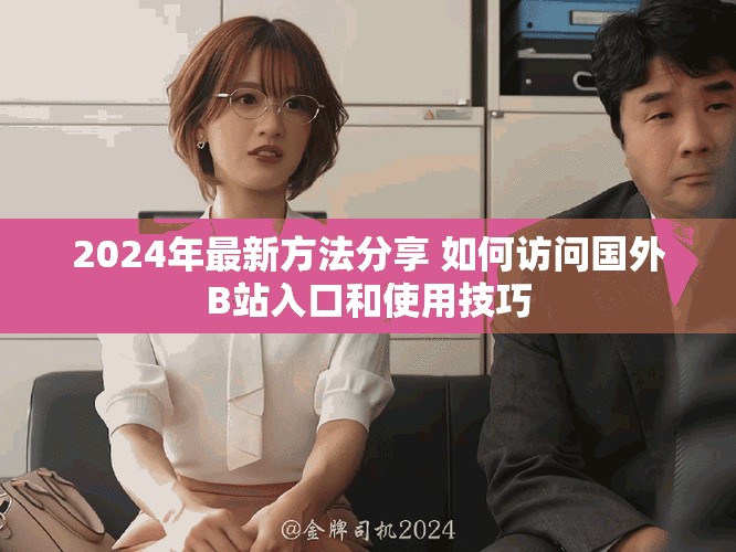 2024年最新方法分享 如何訪問(wèn)國(guó)外B站入口和使用技巧