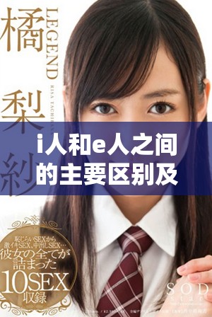 i人和e人之間的主要區(qū)別及其對人際關(guān)系的影響解析