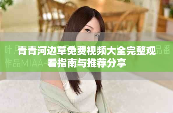 青青河邊草免費(fèi)視頻大全完整觀看指南與推薦分享