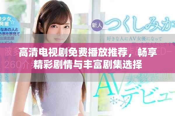 高清電視劇免費播放推薦，暢享精彩劇情與豐富劇集選擇