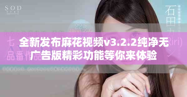 全新發(fā)布麻花視頻v3.2.2純凈無廣告版精彩功能等你來體驗(yàn)