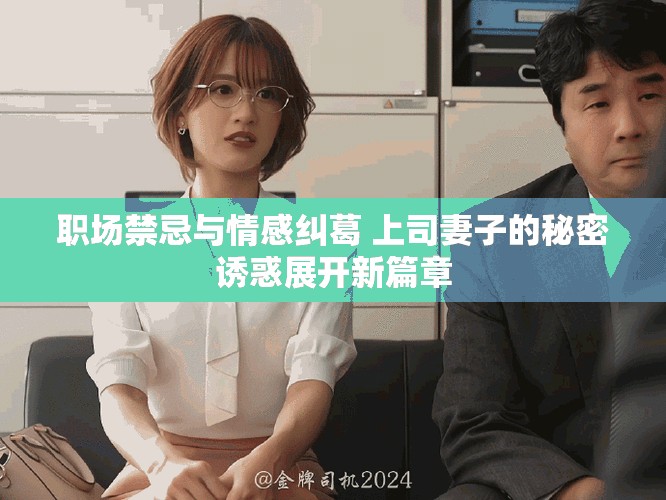 職場禁忌與情感糾葛 上司妻子的秘密誘惑展開新篇章