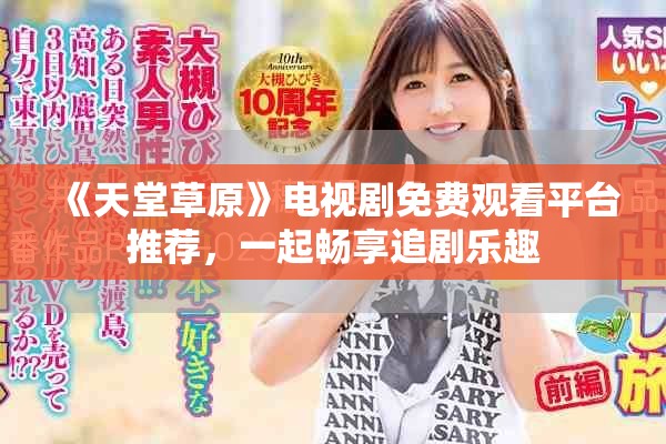 《天堂草原》電視劇免費(fèi)觀看平臺(tái)推薦，一起暢享追劇樂趣