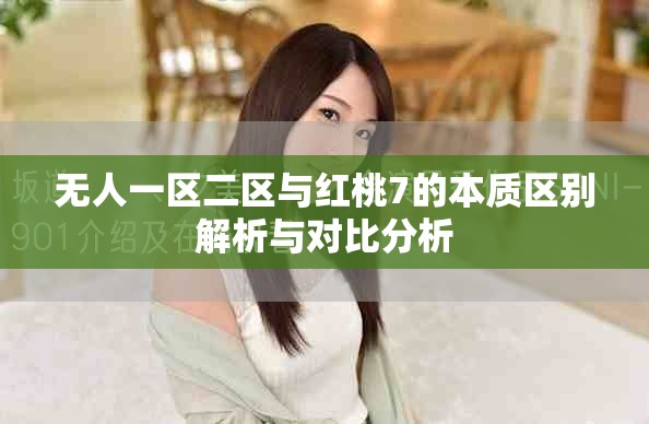 無(wú)人一區(qū)二區(qū)與紅桃7的本質(zhì)區(qū)別解析與對(duì)比分析