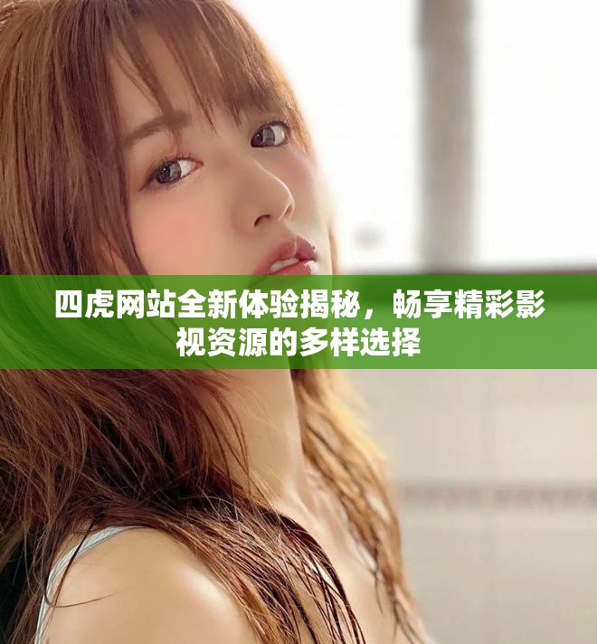 四虎網(wǎng)站全新體驗(yàn)揭秘，暢享精彩影視資源的多樣選擇