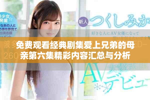 免費(fèi)觀看經(jīng)典劇集愛上兄弟的母親第六集精彩內(nèi)容匯總與分析