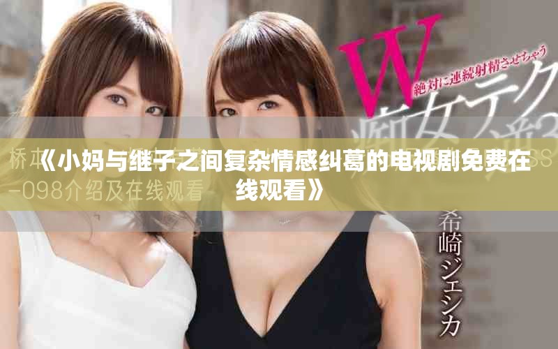 《小媽與繼子之間復(fù)雜情感糾葛的電視劇免費(fèi)在線觀看》