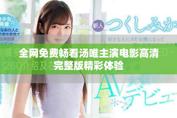 全網(wǎng)免費(fèi)暢看湯唯主演電影高清完整版精彩體驗(yàn)