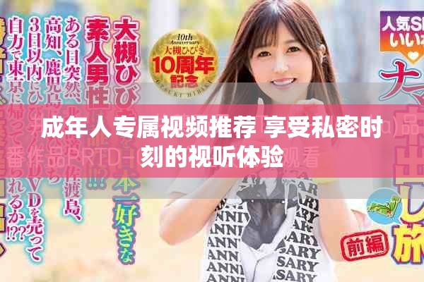 成年人專屬視頻推薦 享受私密時(shí)刻的視聽體驗(yàn)