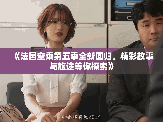 《法國空乘第五季全新回歸，精彩故事與旅途等你探索》