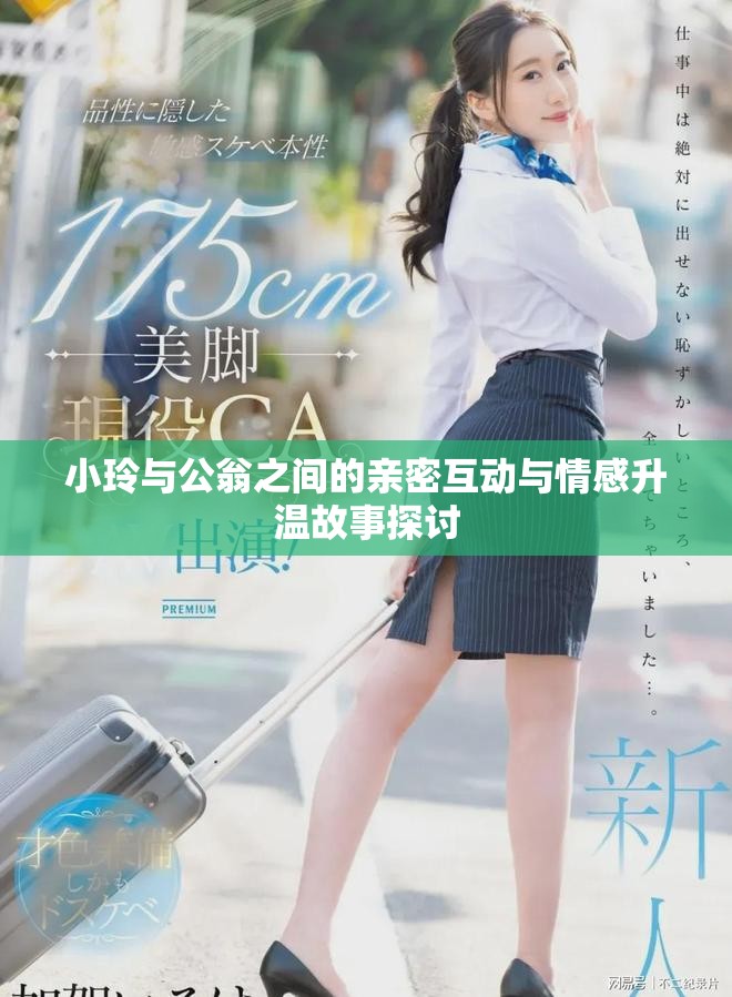 小玲與公翁之間的親密互動(dòng)與情感升溫故事探討