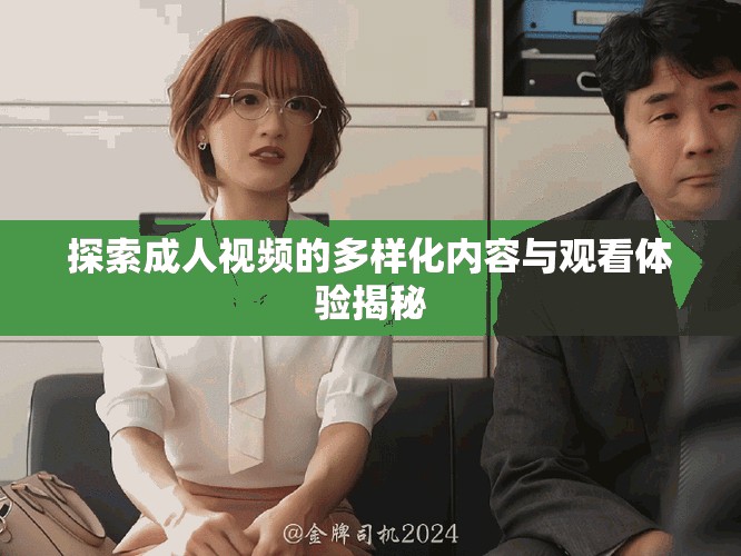 探索成人視頻的多樣化內(nèi)容與觀看體驗揭秘