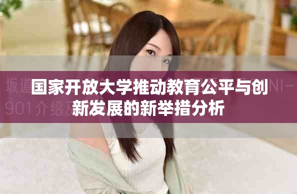 國家開放大學(xué)推動教育公平與創(chuàng)新發(fā)展的新舉措分析