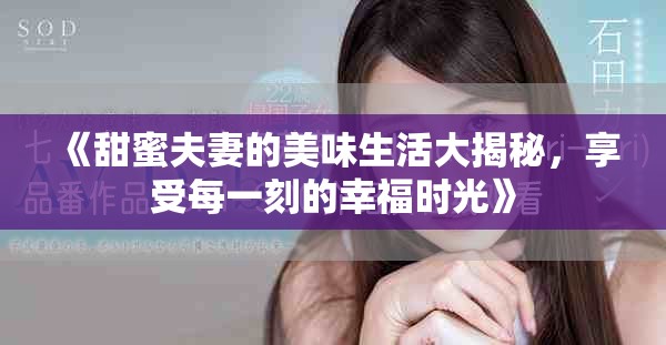 《甜蜜夫妻的美味生活大揭秘，享受每一刻的幸福時(shí)光》